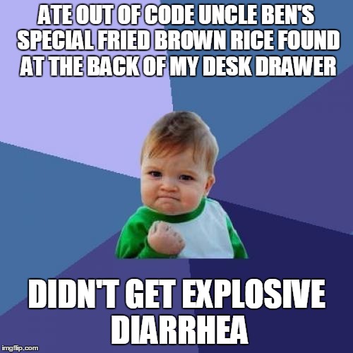 Success Kid Meme | ATE OUT OF CODE UNCLE BEN'S SPECIAL FRIED BROWN RICE FOUND AT THE BACK OF MY DESK DRAWER; DIDN'T GET EXPLOSIVE DIARRHEA | image tagged in memes,success kid | made w/ Imgflip meme maker