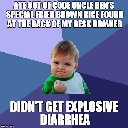 Success Kid | ATE OUT OF CODE UNCLE BEN'S SPECIAL FRIED BROWN RICE FOUND AT THE BACK OF MY DESK DRAWER; DIDN'T GET EXPLOSIVE DIARRHEA | image tagged in memes,success kid | made w/ Imgflip meme maker