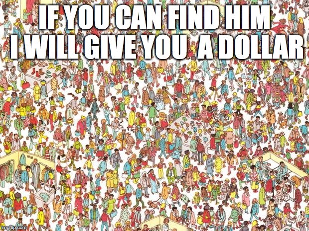 Waldo | IF YOU CAN FIND HIM I WILL GIVE YOU  A DOLLAR | image tagged in memes,where's waldo | made w/ Imgflip meme maker