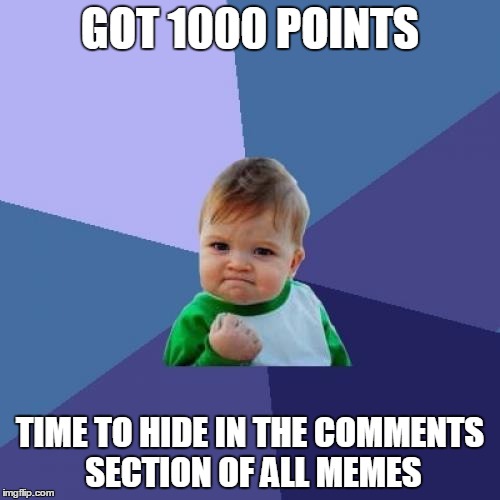 Success Kid | GOT 1000 POINTS; TIME TO HIDE IN THE COMMENTS SECTION OF ALL MEMES | image tagged in memes,success kid | made w/ Imgflip meme maker