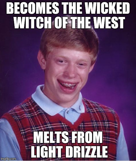 Bad Luck Brian | BECOMES THE WICKED WITCH OF THE WEST; MELTS FROM LIGHT DRIZZLE | image tagged in memes,bad luck brian | made w/ Imgflip meme maker