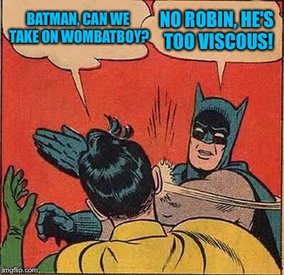 Batman Slapping Robin Meme | BATMAN, CAN WE TAKE ON WOMBATBOY? NO ROBIN, HE'S TOO VISCOUS! | image tagged in memes,batman slapping robin | made w/ Imgflip meme maker