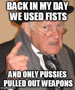 Back In My Day Meme | BACK IN MY DAY WE USED FISTS AND ONLY PUSSIES PULLED OUT WEAPONS | image tagged in memes,back in my day | made w/ Imgflip meme maker