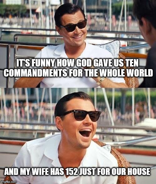 My Wife Is Going To Kill Me Once I Show Her This | IT'S FUNNY HOW GOD GAVE US TEN COMMANDMENTS FOR THE WHOLE WORLD; AND MY WIFE HAS 152 JUST FOR OUR HOUSE | image tagged in memes,leonardo dicaprio wolf of wall street | made w/ Imgflip meme maker