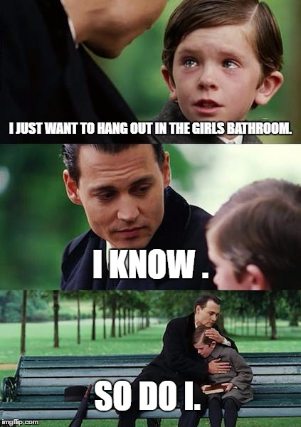 Finding Neverland Meme | I JUST WANT TO HANG OUT IN THE GIRLS BATHROOM. I KNOW . SO DO I. | image tagged in memes,finding neverland | made w/ Imgflip meme maker