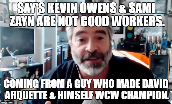 SAY'S KEVIN OWENS & SAMI ZAYN ARE NOT GOOD WORKERS. COMING FROM A GUY WHO MADE DAVID ARQUETTE & HIMSELF WCW CHAMPION. | image tagged in russo dumbass | made w/ Imgflip meme maker