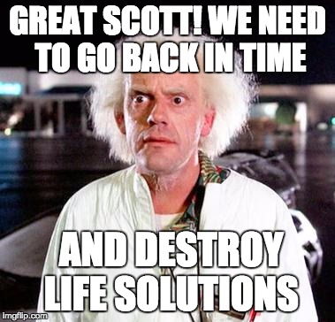 Doc Brown | GREAT SCOTT! WE NEED TO GO BACK IN TIME; AND DESTROY LIFE SOLUTIONS | image tagged in doc brown | made w/ Imgflip meme maker