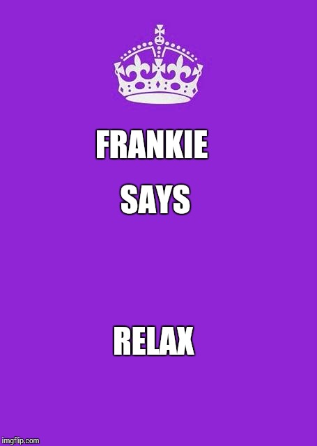 Keep Calm And Carry On Purple | SAYS; FRANKIE; RELAX | image tagged in memes,keep calm and carry on purple | made w/ Imgflip meme maker