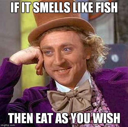 Creepy Condescending Wonka Meme | IF IT SMELLS LIKE FISH THEN EAT AS YOU WISH | image tagged in memes,creepy condescending wonka | made w/ Imgflip meme maker