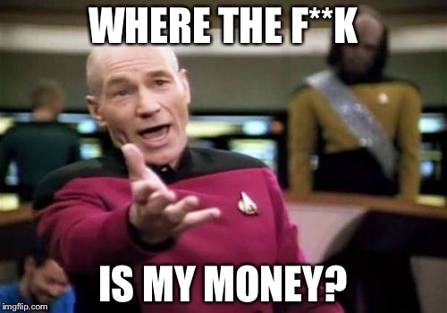 Picard Wtf | WHERE THE F**K; IS MY MONEY? | image tagged in memes,picard wtf | made w/ Imgflip meme maker