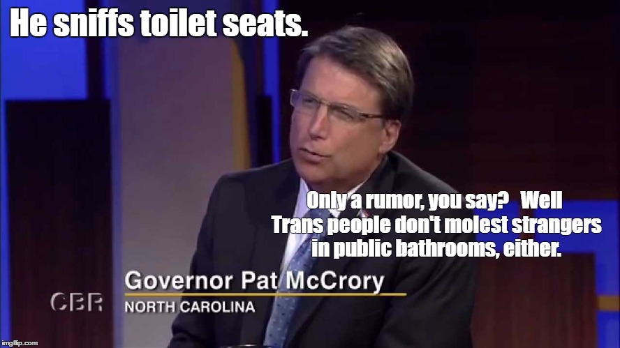 Sniffer McCrory | He sniffs toilet seats. Only a rumor, you say?  
Well Trans people don't molest strangers in public bathrooms, either. | image tagged in nc,hb2,pat mccrory | made w/ Imgflip meme maker