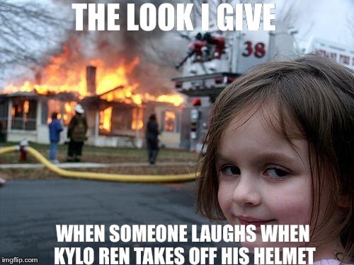 Disaster Girl Meme | THE LOOK I GIVE; WHEN SOMEONE LAUGHS WHEN KYLO REN TAKES OFF HIS HELMET | image tagged in memes,disaster girl | made w/ Imgflip meme maker