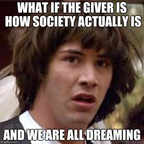 Conspiracy Keanu Meme | WHAT IF THE GIVER IS HOW SOCIETY ACTUALLY IS AND WE ARE ALL DREAMING | image tagged in memes,conspiracy keanu | made w/ Imgflip meme maker