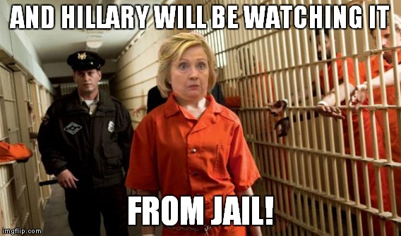 AND HILLARY WILL BE WATCHING IT FROM JAIL! | made w/ Imgflip meme maker