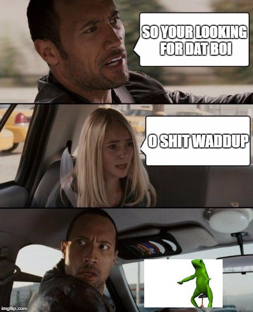 The Rock Driving | SO YOUR LOOKING FOR DAT BOI; O SHIT WADDUP | image tagged in memes,the rock driving | made w/ Imgflip meme maker