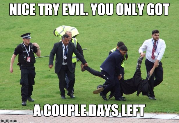 NICE TRY EVIL. YOU ONLY GOT A COUPLE DAYS LEFT | made w/ Imgflip meme maker