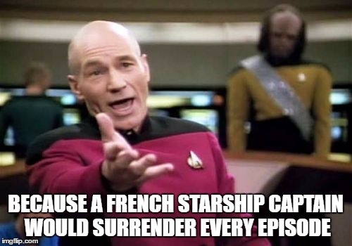 Picard Wtf Meme | BECAUSE A FRENCH STARSHIP CAPTAIN WOULD SURRENDER EVERY EPISODE | image tagged in memes,picard wtf | made w/ Imgflip meme maker