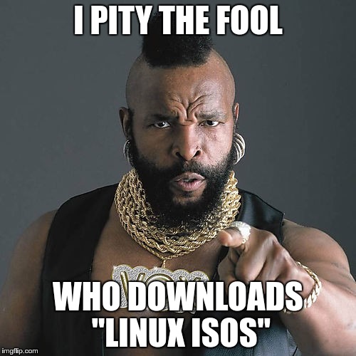 Mr T Pity The Fool Meme | I PITY THE FOOL; WHO DOWNLOADS "LINUX ISOS" | image tagged in memes,mr t pity the fool | made w/ Imgflip meme maker