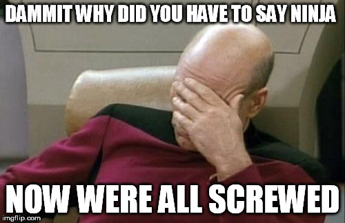 Captain Picard Facepalm Meme | DAMMIT WHY DID YOU HAVE TO SAY NINJA NOW WERE ALL SCREWED | image tagged in memes,captain picard facepalm | made w/ Imgflip meme maker