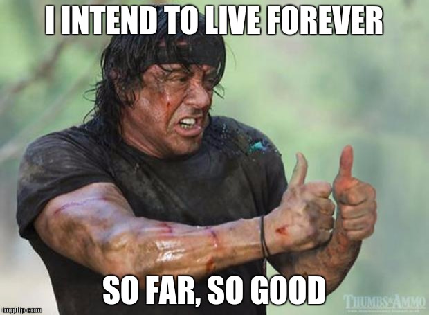 Thumbs Up Rambo | I INTEND TO LIVE FOREVER; SO FAR, SO GOOD | image tagged in thumbs up rambo | made w/ Imgflip meme maker