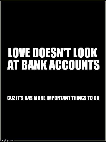 buddhists won | LOVE DOESN'T LOOK AT BANK ACCOUNTS; CUZ IT'S HAS MORE IMPORTANT THINGS TO DO | image tagged in love,doesnt,look,at,bank,accounts | made w/ Imgflip meme maker