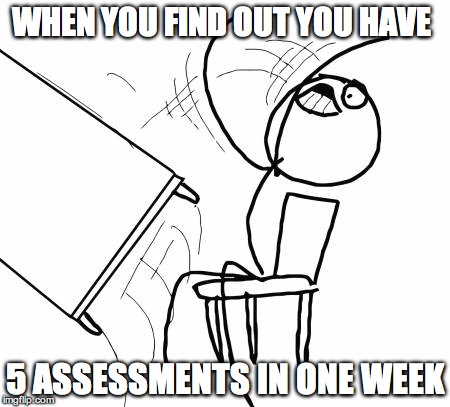 Table Flip Guy Meme | WHEN YOU FIND OUT YOU HAVE; 5 ASSESSMENTS IN ONE WEEK | image tagged in memes,table flip guy | made w/ Imgflip meme maker