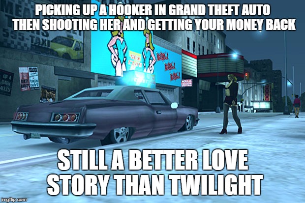 Yes, But Do they Sparkle In the Sunlight? | PICKING UP A HOOKER IN GRAND THEFT AUTO THEN SHOOTING HER AND GETTING YOUR MONEY BACK; STILL A BETTER LOVE STORY THAN TWILIGHT | image tagged in still a better love story than twilight,grand theft auto,kristen stewart | made w/ Imgflip meme maker