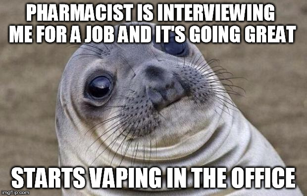 Awkward Moment Sealion | PHARMACIST IS INTERVIEWING ME FOR A JOB AND IT'S GOING GREAT; STARTS VAPING IN THE OFFICE | image tagged in memes,awkward moment sealion,AdviceAnimals | made w/ Imgflip meme maker