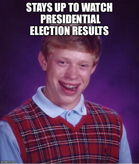 Bad Luck Brian Meme | STAYS UP TO WATCH PRESIDENTIAL ELECTION RESULTS | image tagged in memes,bad luck brian | made w/ Imgflip meme maker
