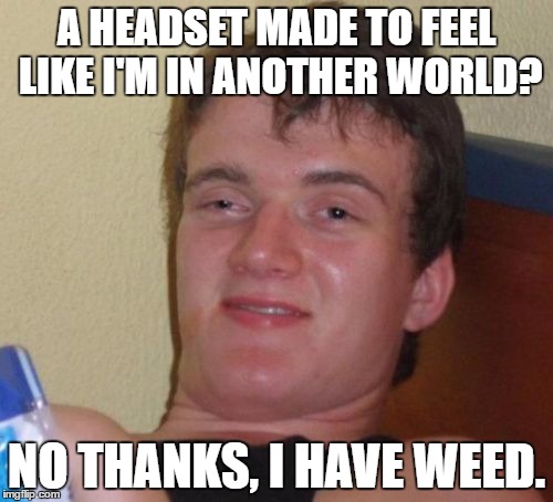 10 Guy | A HEADSET MADE TO FEEL LIKE I'M IN ANOTHER WORLD? NO THANKS, I HAVE WEED. | image tagged in memes,10 guy | made w/ Imgflip meme maker