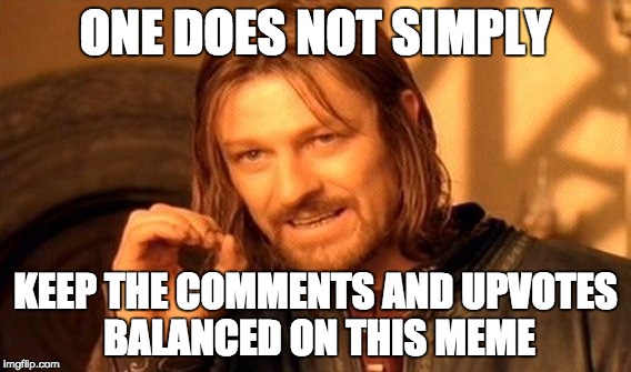 Let's Prove This One Wrong | ONE DOES NOT SIMPLY; KEEP THE COMMENTS AND UPVOTES BALANCED ON THIS MEME | image tagged in memes,one does not simply,comments,upvote | made w/ Imgflip meme maker