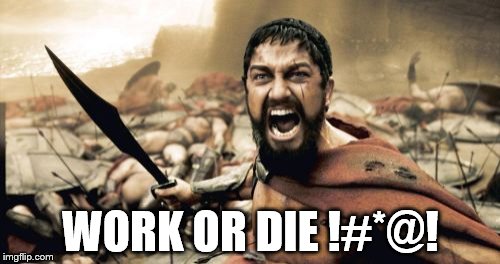 Sparta Leonidas | WORK OR DIE !#*@! | image tagged in memes,sparta leonidas | made w/ Imgflip meme maker