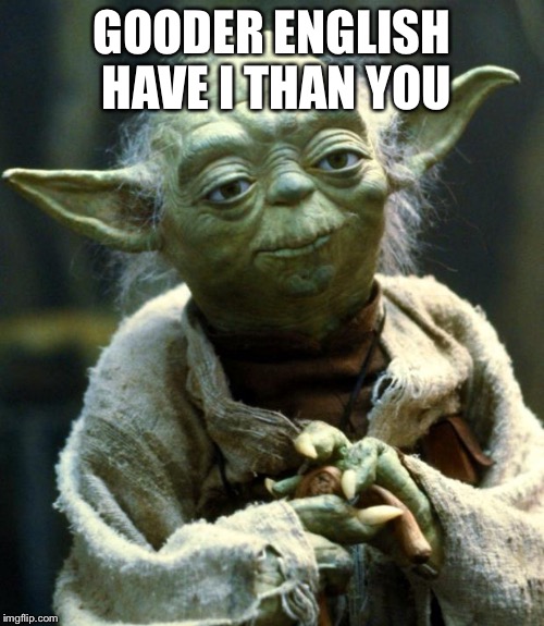 Star Wars Yoda | GOODER ENGLISH HAVE I THAN YOU | image tagged in memes,star wars yoda | made w/ Imgflip meme maker