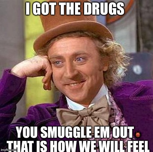 Creepy Condescending Wonka Meme | I GOT THE DRUGS; YOU SMUGGLE EM OUT👹 THAT IS HOW WE WILL FEEL | image tagged in memes,creepy condescending wonka | made w/ Imgflip meme maker