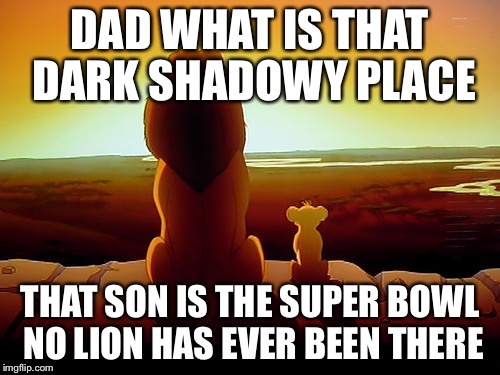 Lion King Meme |  DAD WHAT IS THAT DARK SHADOWY PLACE; THAT SON IS THE SUPER BOWL NO LION HAS EVER BEEN THERE | image tagged in memes,lion king | made w/ Imgflip meme maker
