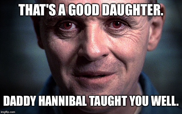 THAT'S A GOOD DAUGHTER. DADDY HANNIBAL TAUGHT YOU WELL. | made w/ Imgflip meme maker