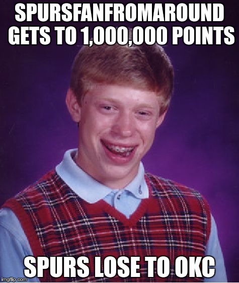 Maybe getting to a million isn't a good luck charm | SPURSFANFROMAROUND GETS TO 1,000,000 POINTS; SPURS LOSE TO OKC | image tagged in memes,bad luck brian | made w/ Imgflip meme maker