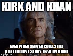 khan | KIRK AND KHAN; EVEN WHEN SERVED COLD, STILL A BETTER LOVE STORY THAN TWILIGHT | image tagged in khan | made w/ Imgflip meme maker