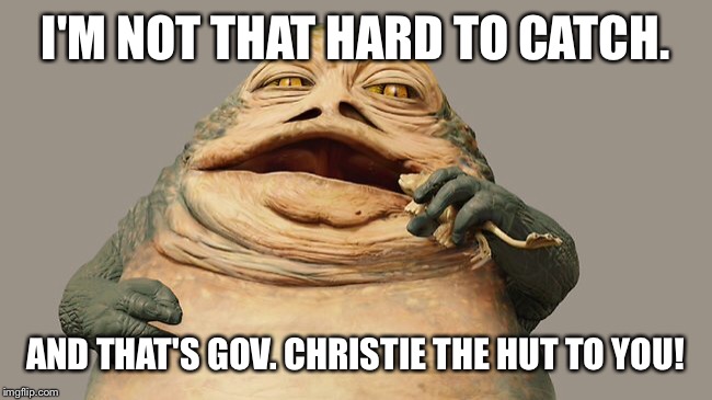 I'M NOT THAT HARD TO CATCH. AND THAT'S GOV. CHRISTIE THE HUT TO YOU! | made w/ Imgflip meme maker