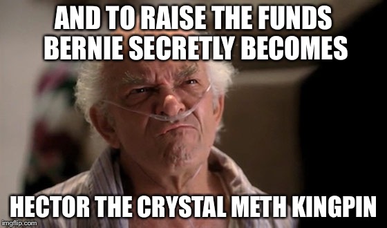 Hector on Breaking Bad | AND TO RAISE THE FUNDS BERNIE SECRETLY BECOMES HECTOR THE CRYSTAL METH KINGPIN | image tagged in hector on breaking bad | made w/ Imgflip meme maker