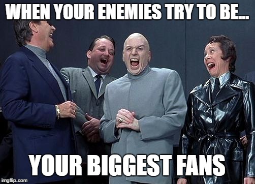 dr evil laugh | WHEN YOUR ENEMIES TRY TO BE... YOUR BIGGEST FANS | image tagged in dr evil laugh | made w/ Imgflip meme maker
