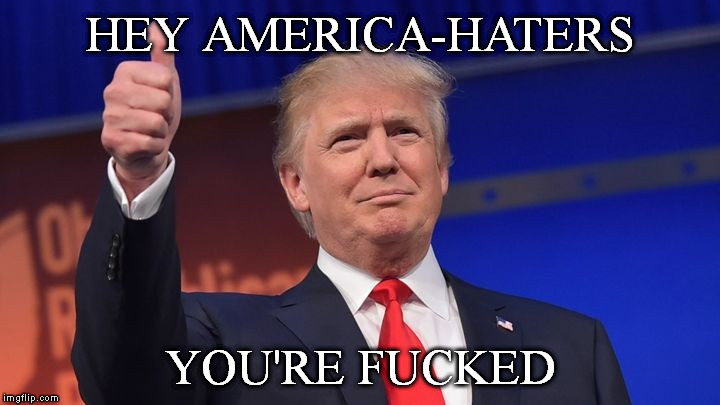 HEY AMERICA-HATERS; YOU'RE FUCKED | image tagged in trump the next president,The_Donald | made w/ Imgflip meme maker