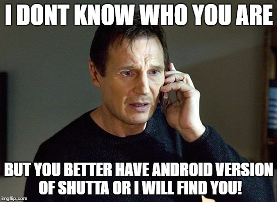 Liam Neeson Taken 2 Meme | I DONT KNOW WHO YOU ARE; BUT YOU BETTER HAVE ANDROID VERSION OF SHUTTA OR I WILL FIND YOU! | image tagged in memes,liam neeson taken 2 | made w/ Imgflip meme maker