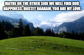 MAYBE ON THE OTHER SIDE WE WILL FIND OUR HAPPINESS. DOSTET DAARAM, YOU ARE MY LOVE. | image tagged in i love you | made w/ Imgflip meme maker