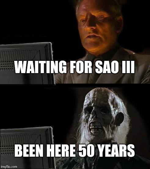 Still here | WAITING FOR SAO III; BEEN HERE 50 YEARS | image tagged in memes,ill just wait here,sao,funny,dank memes | made w/ Imgflip meme maker