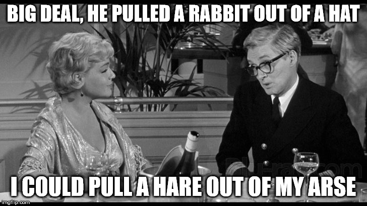 hare hair | BIG DEAL, HE PULLED A RABBIT OUT OF A HAT; I COULD PULL A HARE OUT OF MY ARSE | image tagged in memes | made w/ Imgflip meme maker