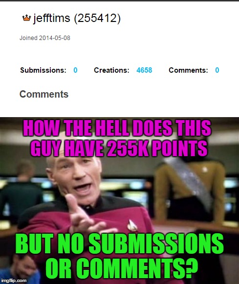 He has a lot of creations, but I still just don't get how he has this much points with no comments or submissions... | HOW THE HELL DOES THIS GUY HAVE 255K POINTS; BUT NO SUBMISSIONS OR COMMENTS? | image tagged in memes,points,submit,comments,hacker,picard wtf | made w/ Imgflip meme maker