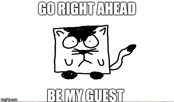 GO RIGHT AHEAD BE MY GUEST | made w/ Imgflip meme maker