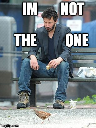 Why Keanu Is Sad | IM        NOT; THE          ONE | image tagged in meme,sad keanu,the one,matrix,neo | made w/ Imgflip meme maker