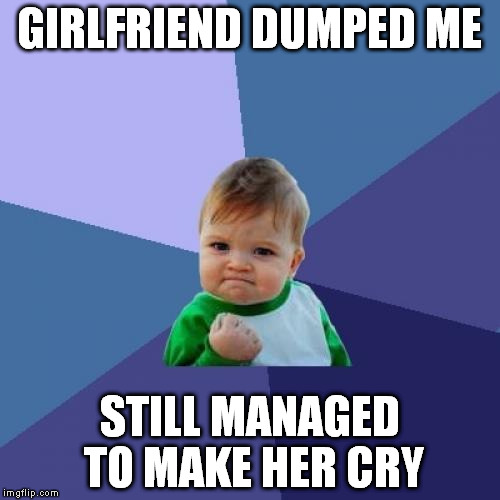 Success Kid Meme | GIRLFRIEND DUMPED ME; STILL MANAGED TO MAKE HER CRY | image tagged in memes,success kid | made w/ Imgflip meme maker